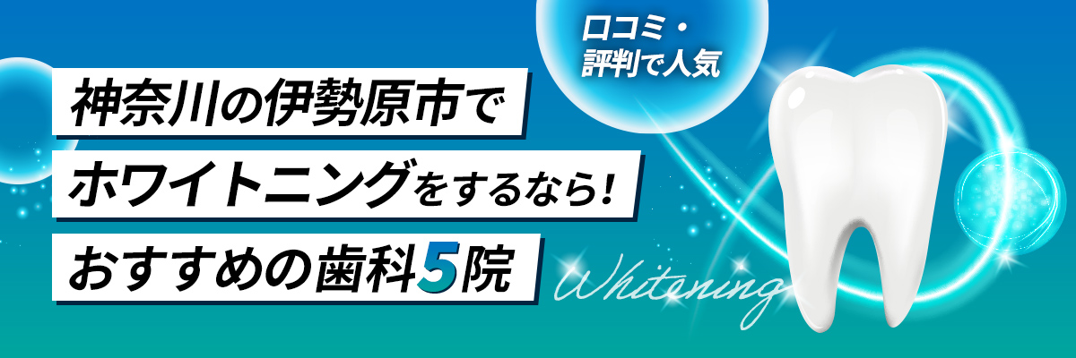 【神奈川】伊勢原市でホワイトニングをするなら！おすすめ歯科5院｜口コミ・評判で人気